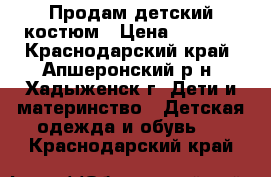 Продам детский костюм › Цена ­ 1 000 - Краснодарский край, Апшеронский р-н, Хадыженск г. Дети и материнство » Детская одежда и обувь   . Краснодарский край